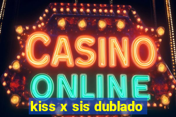 kiss x sis dublado